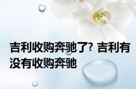 吉利收购奔驰了? 吉利有没有收购奔驰