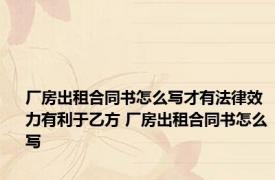 厂房出租合同书怎么写才有法律效力有利于乙方 厂房出租合同书怎么写 