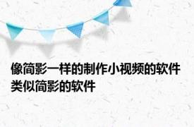 像简影一样的制作小视频的软件 类似简影的软件 