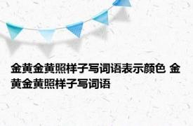 金黄金黄照样子写词语表示颜色 金黄金黄照样子写词语 