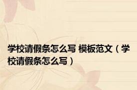 学校请假条怎么写 模板范文（学校请假条怎么写）