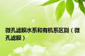 微孔滤膜水系和有机系区别（微孔滤膜）