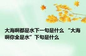 大海啊都是水下一句是什么 “大海啊你全是水”下句是什么