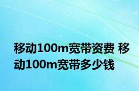 移动100m宽带资费 移动100m宽带多少钱 