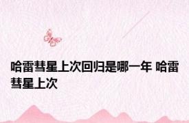 哈雷彗星上次回归是哪一年 哈雷彗星上次 