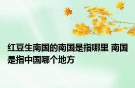 红豆生南国的南国是指哪里 南国是指中国哪个地方