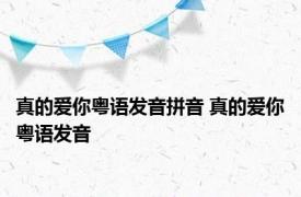 真的爱你粤语发音拼音 真的爱你粤语发音 