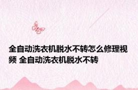 全自动洗衣机脱水不转怎么修理视频 全自动洗衣机脱水不转 