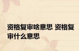 资格复审啥意思 资格复审什么意思