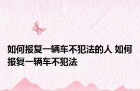 如何报复一辆车不犯法的人 如何报复一辆车不犯法 