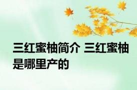 三红蜜柚简介 三红蜜柚是哪里产的