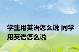 学生用英语怎么说 同学用英语怎么说