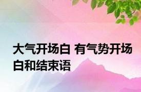 大气开场白 有气势开场白和结束语 