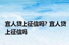 宜人贷上征信吗? 宜人贷上征信吗 