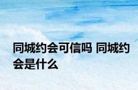 同城约会可信吗 同城约会是什么