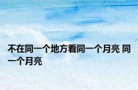 不在同一个地方看同一个月亮 同一个月亮 