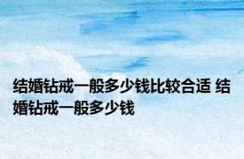 结婚钻戒一般多少钱比较合适 结婚钻戒一般多少钱 