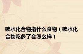 碳水化合物指什么食物（碳水化合物吃多了会怎么样）