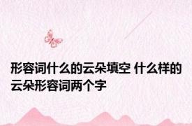 形容词什么的云朵填空 什么样的云朵形容词两个字 