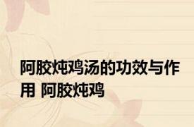 阿胶炖鸡汤的功效与作用 阿胶炖鸡 