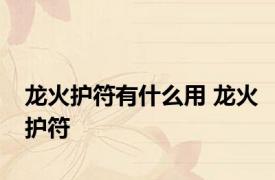 龙火护符有什么用 龙火护符 