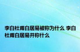 李白杜甫白居易被称为什么 李白杜甫白居易并称什么