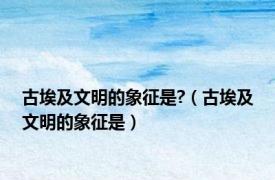 古埃及文明的象征是?（古埃及文明的象征是）