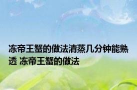 冻帝王蟹的做法清蒸几分钟能熟透 冻帝王蟹的做法