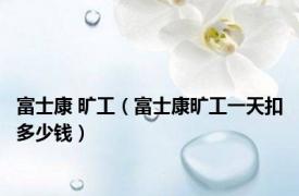 富士康 旷工（富士康旷工一天扣多少钱）