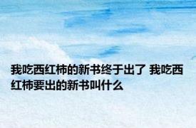 我吃西红柿的新书终于出了 我吃西红柿要出的新书叫什么