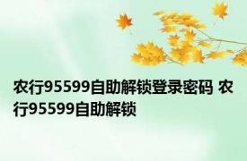 农行95599自助解锁登录密码 农行95599自助解锁 