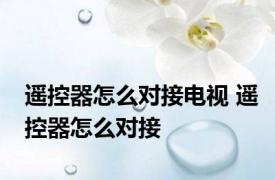 遥控器怎么对接电视 遥控器怎么对接
