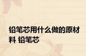 铅笔芯用什么做的原材料 铅笔芯 