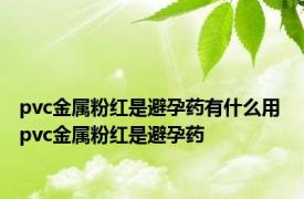 pvc金属粉红是避孕药有什么用 pvc金属粉红是避孕药 