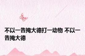 不以一眚掩大德打一动物 不以一眚掩大德 