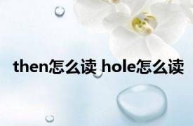 then怎么读 hole怎么读 