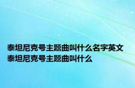 泰坦尼克号主题曲叫什么名字英文 泰坦尼克号主题曲叫什么 