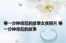 等一分钟背后的故事女孩照片 等一分钟背后的故事 