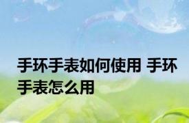手环手表如何使用 手环手表怎么用