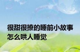 很甜很撩的睡前小故事 怎么哄人睡觉