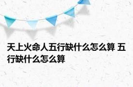 天上火命人五行缺什么怎么算 五行缺什么怎么算 