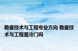 勘查技术与工程专业方向 勘查技术与工程是冷门吗 