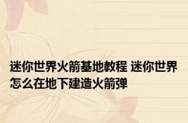 迷你世界火箭基地教程 迷你世界怎么在地下建造火箭弹