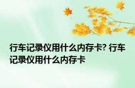 行车记录仪用什么内存卡? 行车记录仪用什么内存卡 