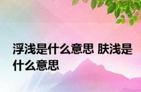 浮浅是什么意思 肤浅是什么意思 
