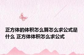 正方体的体积怎么算怎么求公式是什么 正方体体积怎么求公式