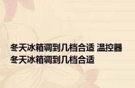 冬天冰箱调到几档合适 温控器 冬天冰箱调到几档合适