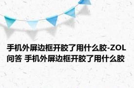 手机外屏边框开胶了用什么胶-ZOL问答 手机外屏边框开胶了用什么胶