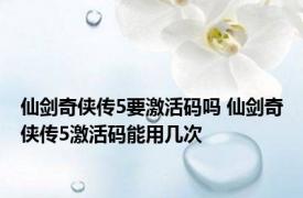 仙剑奇侠传5要激活码吗 仙剑奇侠传5激活码能用几次 