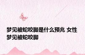 梦见被蛇咬脚是什么预兆 女性 梦见被蛇咬脚 